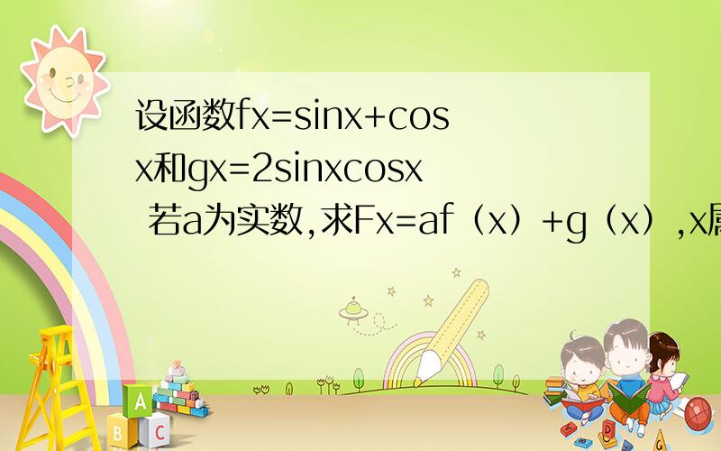 设函数fx=sinx+cosx和gx=2sinxcosx 若a为实数,求Fx=af（x）+g（x）,x属于[0,π／2]的最小值.