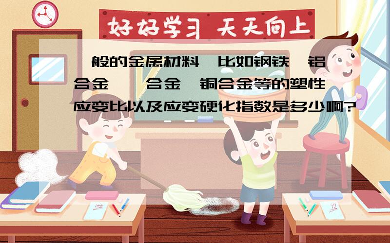 一般的金属材料,比如钢铁,铝合金,镁合金,铜合金等的塑性应变比以及应变硬化指数是多少啊?