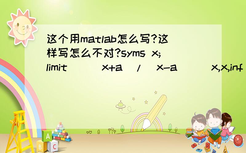 这个用matlab怎么写?这样写怎么不对?syms x;limit(((x+a)/(x-a))^x,x,inf)