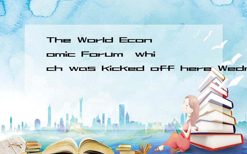 The World Economic Forum,which was kicked off here Wednesday,...kicked