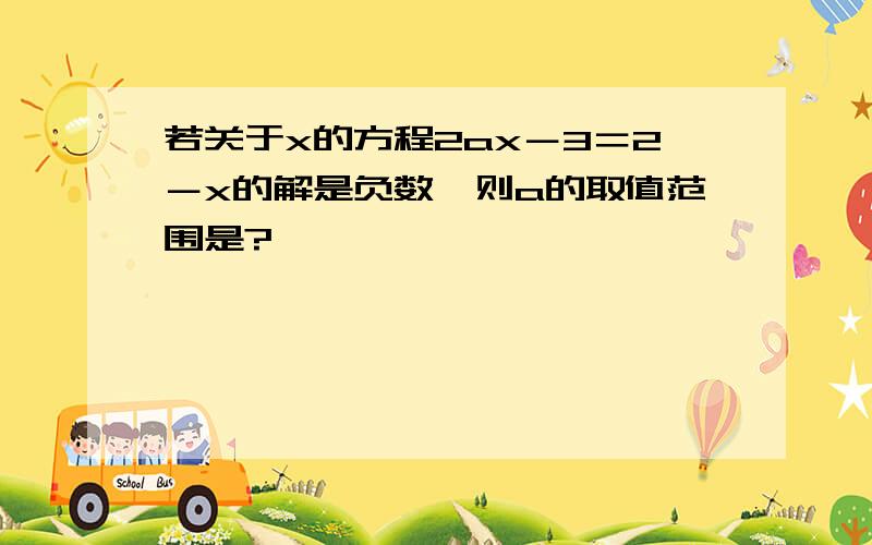 若关于x的方程2ax－3＝2－x的解是负数,则a的取值范围是?