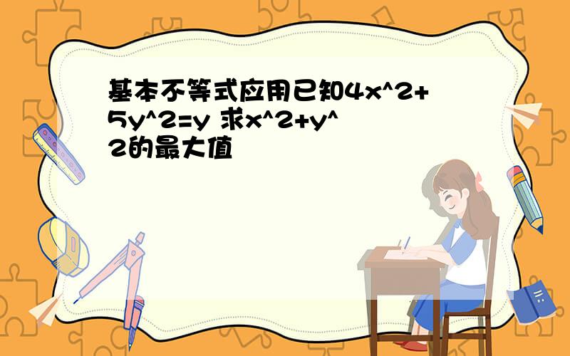 基本不等式应用已知4x^2+5y^2=y 求x^2+y^2的最大值