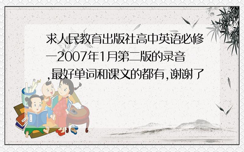 求人民教育出版社高中英语必修一2007年1月第二版的录音,最好单词和课文的都有,谢谢了