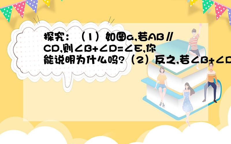 探究：（1）如图a,若AB∥CD,则∠B+∠D=∠E,你能说明为什么吗?（2）反之,若∠B+∠D=∠E,直线AB与CD