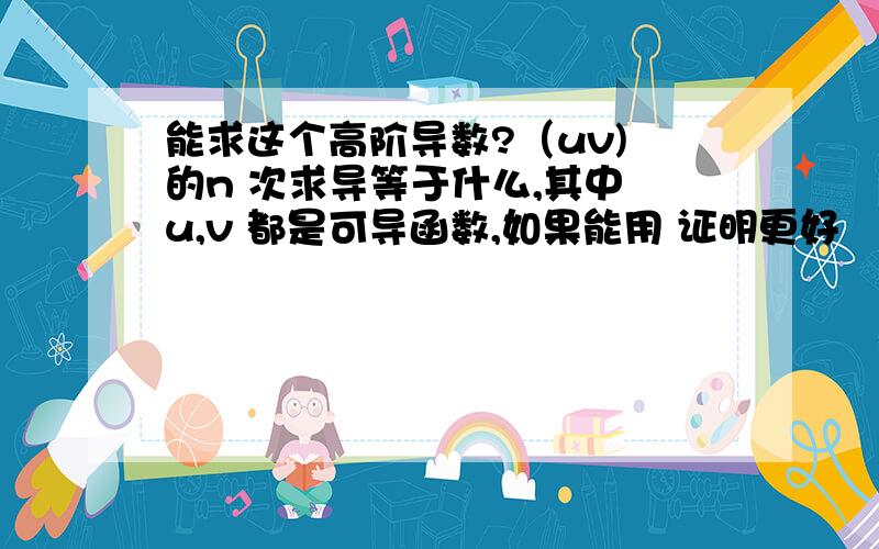 能求这个高阶导数?（uv) 的n 次求导等于什么,其中 u,v 都是可导函数,如果能用 证明更好