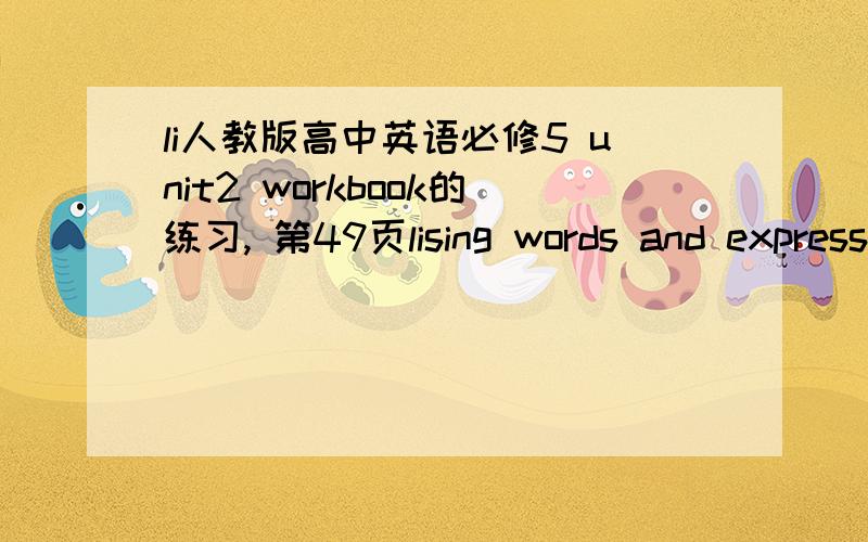 li人教版高中英语必修5 unit2 workbook的练习, 第49页lising words and expressions1,2,3题【3题是翻译句