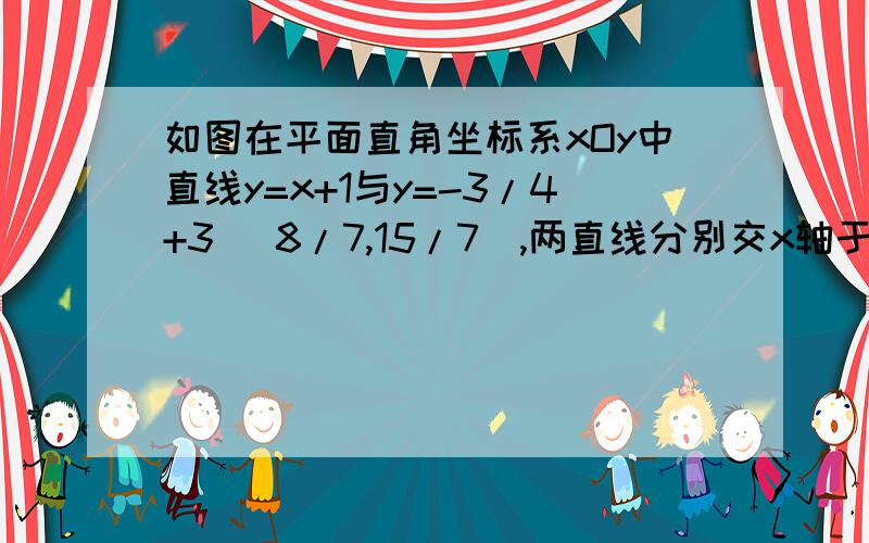 如图在平面直角坐标系xOy中直线y=x+1与y=-3/4+3 (8/7,15/7),两直线分别交x轴于点b和点c求 b. c的坐标求三角形abc的面积