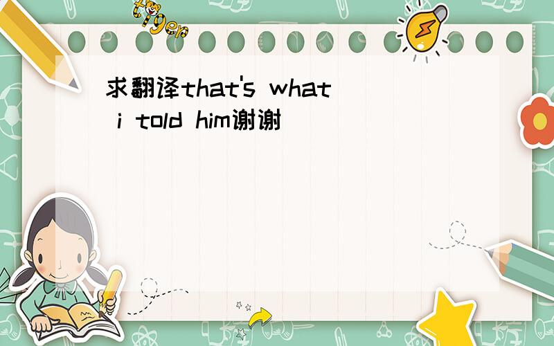 求翻译that's what i told him谢谢