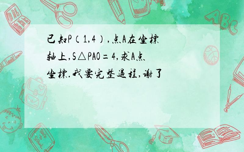 已知P（1,4）,点A在坐标轴上,S△PAO=4,求A点坐标.我要完整过程,谢了