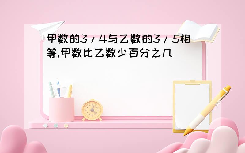 甲数的3/4与乙数的3/5相等,甲数比乙数少百分之几