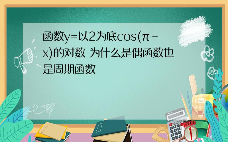 函数y=以2为底cos(π-x)的对数 为什么是偶函数也是周期函数