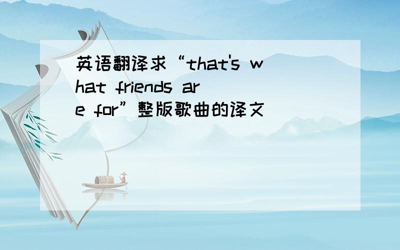 英语翻译求“that's what friends are for”整版歌曲的译文