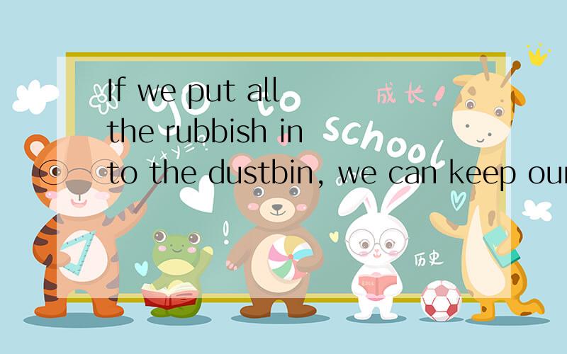 If we put all the rubbish into the dustbin, we can keep our classroom clean.（句意不变）We can keep our classroom clean ______ ______ all the rubbish into the dustbin.