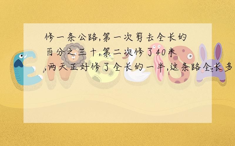 修一条公路,第一次剪去全长的百分之三十,第二次修了40米,两天正好修了全长的一半,这条路全长多少米?