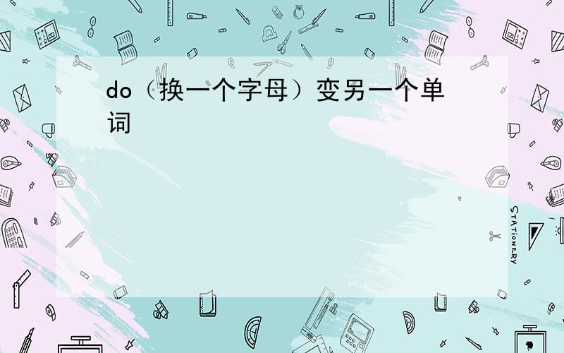 do（换一个字母）变另一个单词