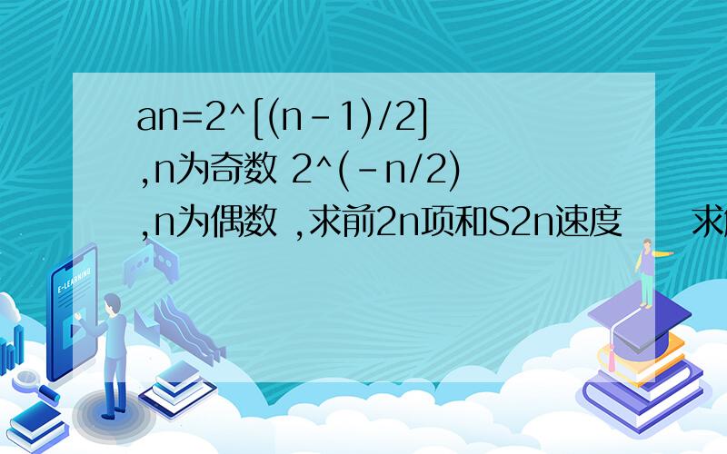 an=2^[(n-1)/2],n为奇数 2^(-n/2),n为偶数 ,求前2n项和S2n速度     求解 10分钟  A：2^n  B：2^-1  C：2^（n-1）  D：3（2^-1）题目有个地方错了  2^（n/2)n为偶数