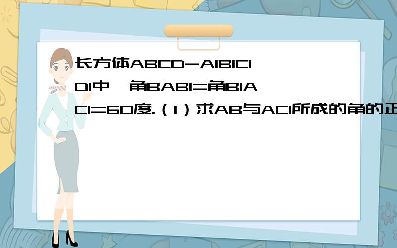 长方体ABCD-A1B1C1D1中,角BAB1=角B1AC1=60度.（1）求AB与AC1所成的角的正弦值（2）AA1与B1C所成的角的正弦值