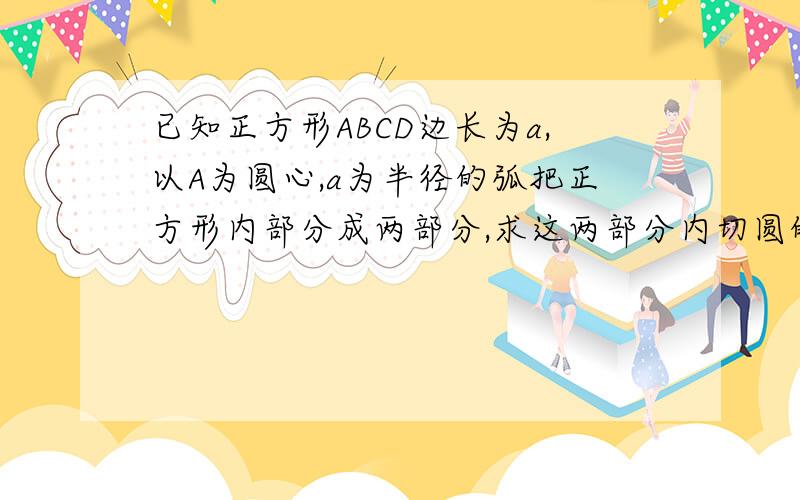 已知正方形ABCD边长为a,以A为圆心,a为半径的弧把正方形内部分成两部分,求这两部分内切圆的半径PS；为什么R+根号2R=a?