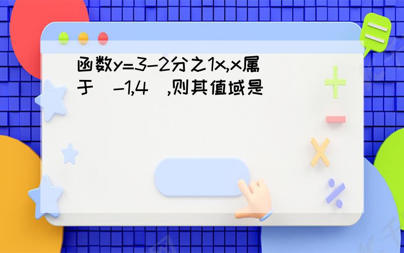 函数y=3-2分之1x,x属于[-1,4],则其值域是