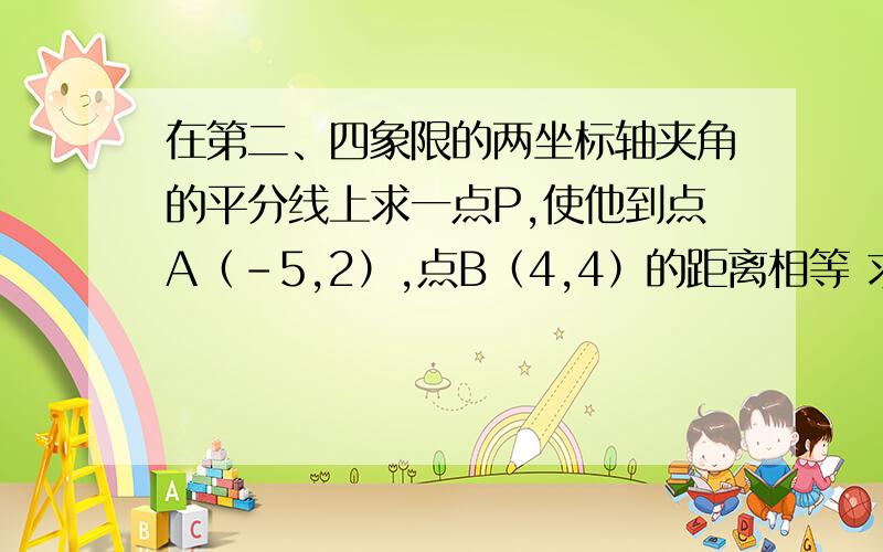 在第二、四象限的两坐标轴夹角的平分线上求一点P,使他到点A（-5,2）,点B（4,4）的距离相等 求此点