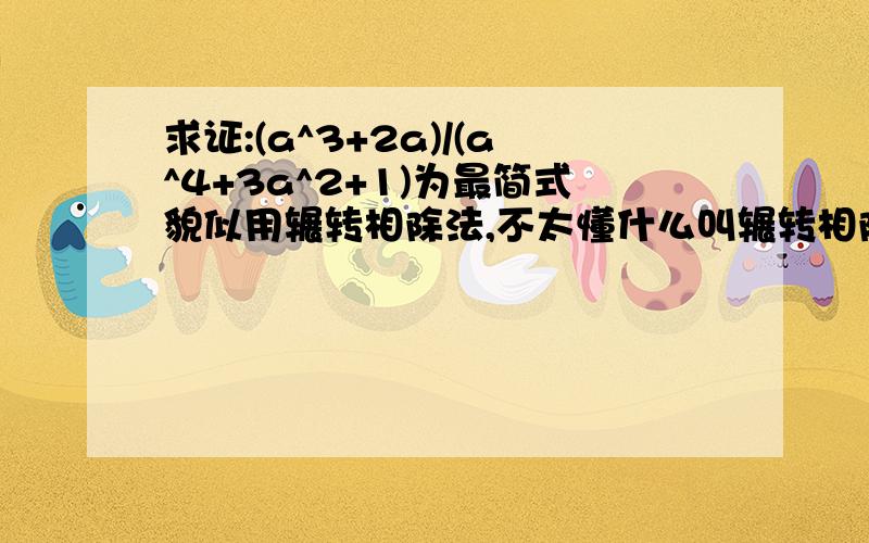 求证:(a^3+2a)/(a^4+3a^2+1)为最简式貌似用辗转相除法,不太懂什么叫辗转相除