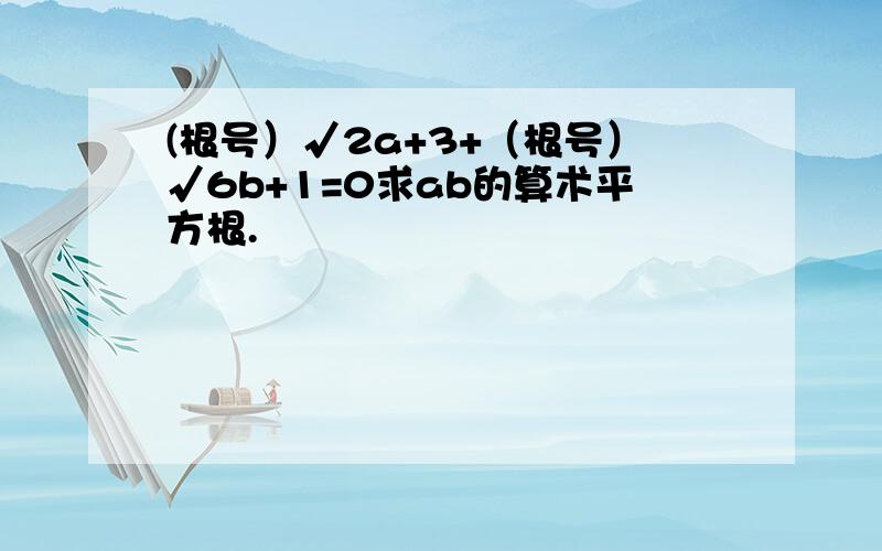 (根号）√2a+3+（根号）√6b+1=0求ab的算术平方根.