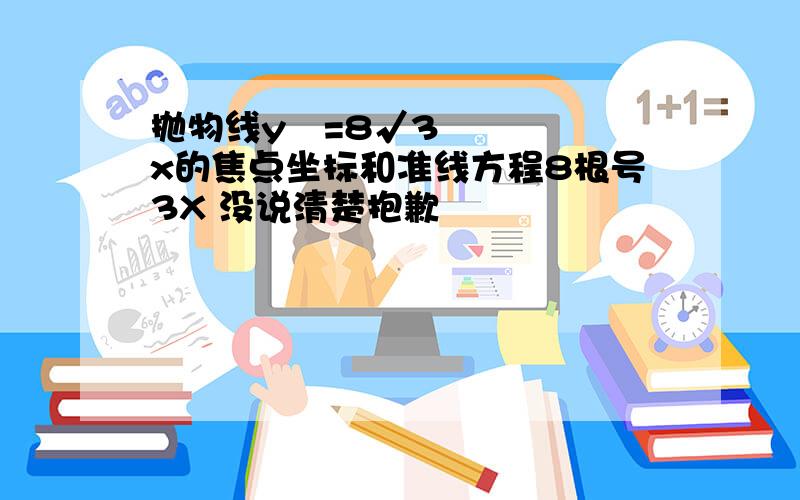 抛物线y²=8√3x的焦点坐标和准线方程8根号3X 没说清楚抱歉