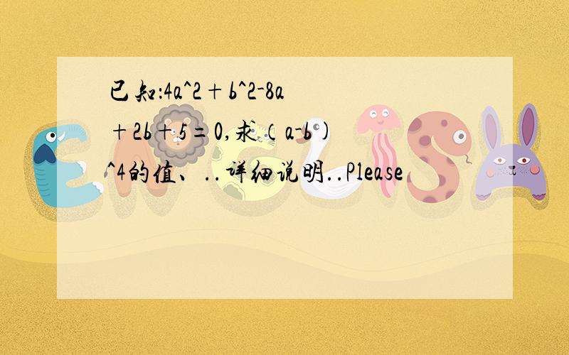 已知：4a^2+b^2-8a+2b+5=0,求（a-b)^4的值、..详细说明..Please