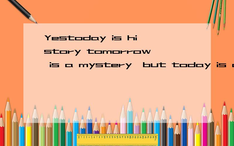 Yestoday is history tomorrow is a mystery,but today is a gift,that is why it is called present准确的翻译到底是什么?我觉得都不是很贴切