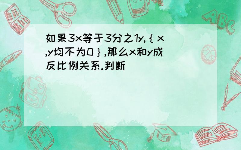 如果3x等于3分之1y,｛x,y均不为0｝,那么x和y成反比例关系.判断