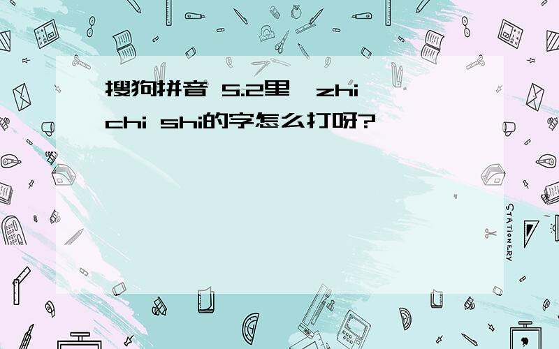 搜狗拼音 5.2里,zhi chi shi的字怎么打呀?