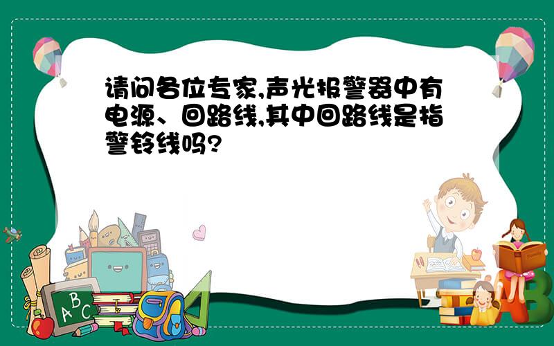 请问各位专家,声光报警器中有电源、回路线,其中回路线是指警铃线吗?