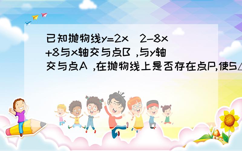 已知抛物线y=2x^2-8x+8与x轴交与点B ,与y轴交与点A ,在抛物线上是否存在点P,使S△opb=16若存在 求点P坐标 若不存在请说明理由