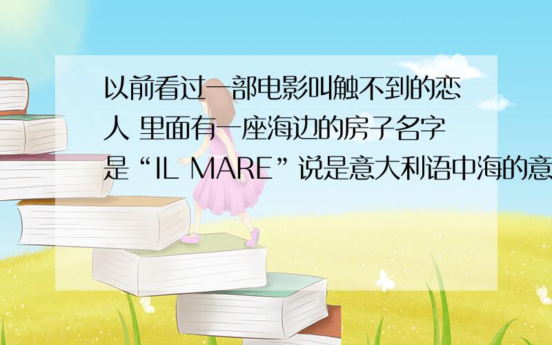 以前看过一部电影叫触不到的恋人 里面有一座海边的房子名字是“IL MARE”说是意大利语中海的意思 最近去查了一下貌似意大利语里没有ILMARE这个单词阿 我只查到mare是海的意思那il按理应该