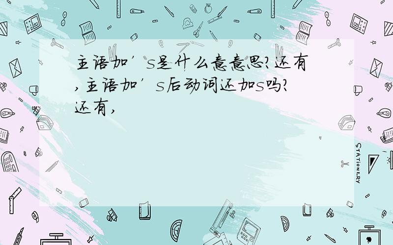 主语加’s是什么意意思?还有,主语加’s后动词还加s吗?还有,