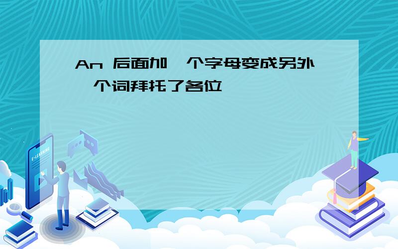 An 后面加一个字母变成另外一个词拜托了各位