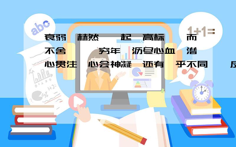 衰弱、赫然、迭起、高标、锲而不舍、兀兀穷年、沥尽心血、潜心贯注、心会神凝、还有迥乎不同、一反既往、慷慨淋漓、气冲斗牛用其中两个词关于伟人的话