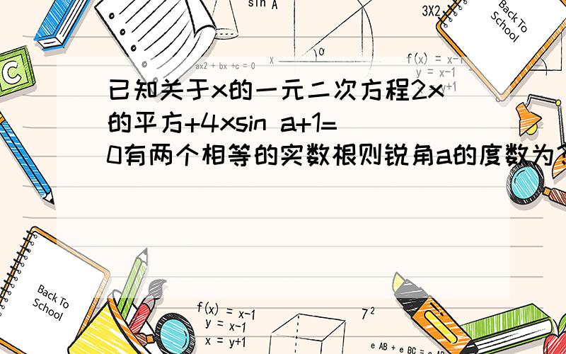 已知关于x的一元二次方程2x的平方+4xsin a+1=0有两个相等的实数根则锐角a的度数为?