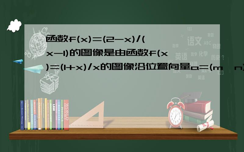 函数f(x)=(2-x)/(x-1)的图像是由函数f(x)=(1+x)/x的图像沿位置向量a=(m,n),平移所得,求m,n