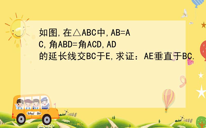 如图,在△ABC中,AB=AC,角ABD=角ACD,AD的延长线交BC于E,求证：AE垂直于BC.