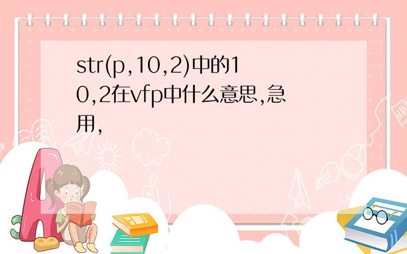 str(p,10,2)中的10,2在vfp中什么意思,急用,