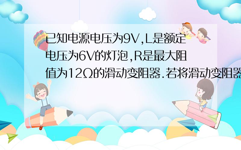 已知电源电压为9V,L是额定电压为6V的灯泡,R是最大阻值为12Ω的滑动变阻器.若将滑动变阻器滑片P移至最右端时灯泡实际消耗的功率多大?灯泡的额定功率多大?