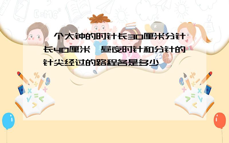 一个大钟的时针长30厘米分针长40厘米一昼夜时针和分针的针尖经过的路程各是多少