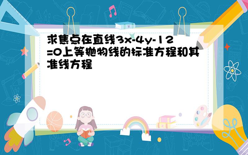 求焦点在直线3x-4y-12=0上等抛物线的标准方程和其准线方程