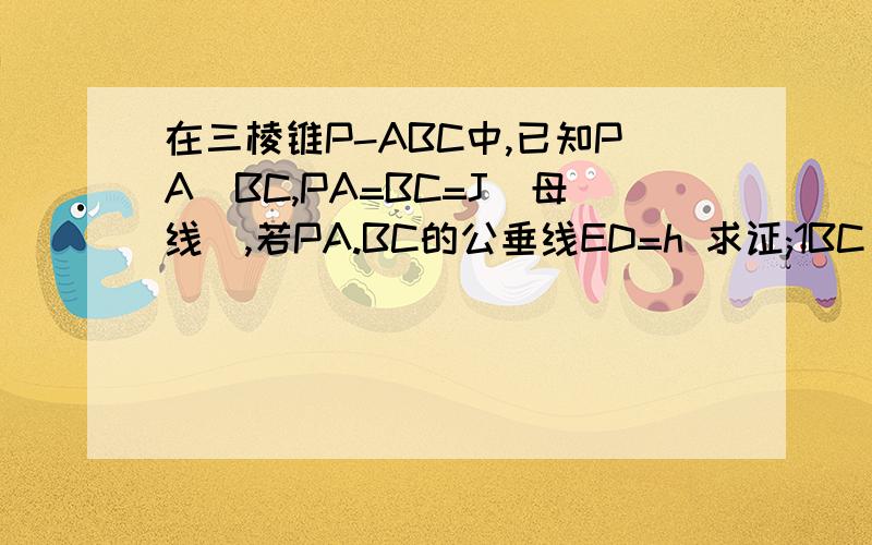 在三棱锥P-ABC中,已知PA丄BC,PA=BC=J(母线),若PA.BC的公垂线ED=h 求证;1BC丄平面PAD2） 三棱锥P-ABC的体积V=1/6J^2h 最好写上用什么定理去做这题..