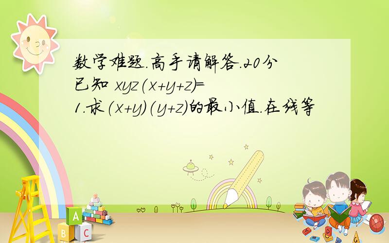 数学难题.高手请解答.20分已知 xyz(x+y+z)=1.求(x+y)(y+z)的最小值.在线等