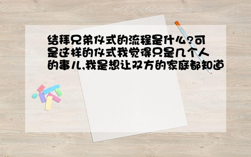 结拜兄弟仪式的流程是什么?可是这样的仪式我觉得只是几个人的事儿,我是想让双方的家庭都知道