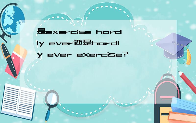 是exercise hardly ever还是hardly ever exercise?