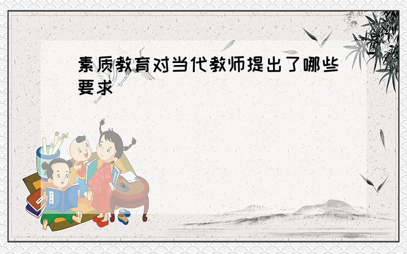 素质教育对当代教师提出了哪些要求