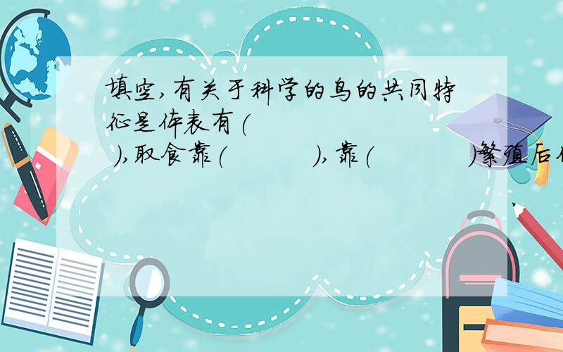 填空,有关于科学的鸟的共同特征是体表有(         ),取食靠(          ),靠(           )繁殖后代.生物能源是存储在(       )中的(          )资源能源可分为(           )能源和(            )  能源太阳系是以(